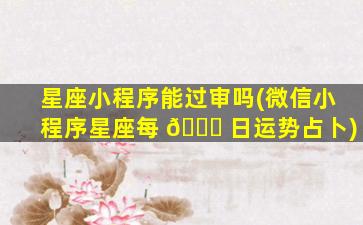 星座小程序能过审吗(微信小程序星座每 🐎 日运势占卜)